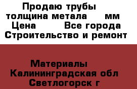 Продаю трубы 720 толщина метала 8-9 мм › Цена ­ 35 - Все города Строительство и ремонт » Материалы   . Калининградская обл.,Светлогорск г.